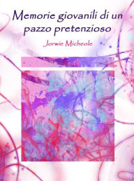 Title: Memorie giovanili di un pazzo pretenzioso, Author: Jorwie Micheole (autore)