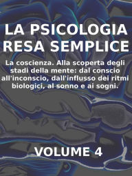 Title: LA PSICOLOGIA RESA SEMPLICE - VOL 4 - LA COSCIENZA Alla scoperta degli stadi della mente: dal conscio all'inconscio, dall'influsso dei ritmi biologici, al sonno e ai sogni., Author: Stefano Calicchio