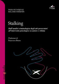 Title: Stalking. Dall'analisi criminologica degli atti persecutori all'intervento psicologico su autore e vittima, Author: Paolo De Pasquali
