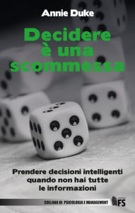 Title: Decidere è una scommessa: Prendere decisioni intelligenti quando non hai tutte le informazioni, Author: Annie Duke