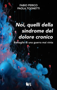Title: Noi, quelli della sindrome del dolore cronico: Battaglie di una guerra mai vinta, Author: Fabio Perico