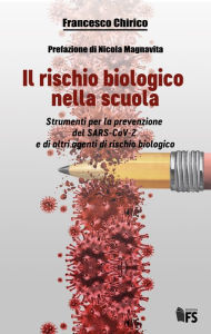 Title: Il rischio biologico nella scuola: Strumenti per la prevenzione del SARS-CoV-2 e di altri agenti di rischio biologico, Author: Francesco Chirico
