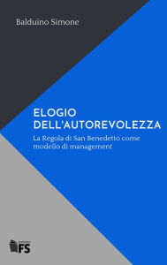 Title: ELOGIO DELL'AUTOREVOLEZZA: La Regola di San Benedetto come modello di management, Author: Balduino Simone