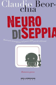 Title: Neuro di Seppia: Musicanti stravaganti nel paese delle parole deliranti, Author: Claudio Beorchia