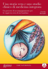 Title: Una storia vera e uno studio clinico di medicina integrata: Un percorso di accompagnamento per le coppie in cerca di un bambino, Author: Claudia Berzaghi