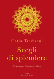 Title: Scegli di splendere: Un percorso di autoguarigione, Author: Catia Trevisani