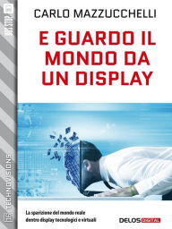 Title: E guardo il mondo da un display, Author: Carlo Mazzucchelli
