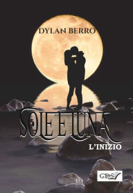 Title: Sole e luna - L'inizio: Libro primo, Author: Dylan Berro