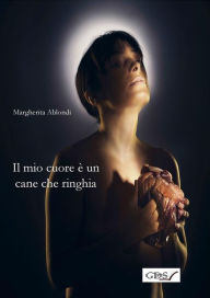 Title: Il mio cuore è un cane che ringhia, Author: Margherita Ablondi