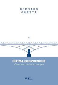 Title: Intima convinzione: Come sono diventato europeo, Author: Bernard Guetta