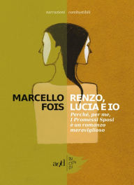 Title: Renzo, Lucia e io: Perché, per me, I Promessi Sposi è un romanzo meraviglioso, Author: Marcello Fois