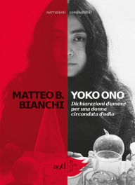 Title: Yoko Ono: Dichiarazioni d'amore per una donna circondata d'odio, Author: Matteo B Bianchi