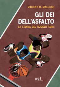 Title: Gli dei dell'asfalto: La storia del Rucker Park, Author: Vincent M. Mallozzi