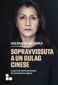 Title: Sopravvissuta a un gulag cinese: La prima testimonianza di una donna uigura, Author: Gulbahar Haitiwaji