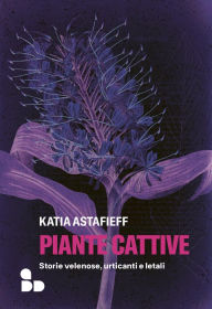 Title: Piante cattive: Storie velenose, urticanti e letali, Author: Katia Astafieff