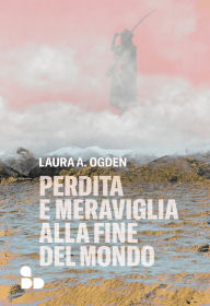 Title: Perdita e meraviglia alla Fine del Mondo, Author: Laura A. Ogden