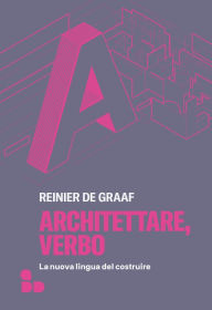 Title: Architettare, verbo: La nuova lingua del costruire, Author: Reinier De Graaf