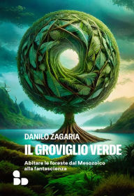 Title: Il groviglio verde: Abitare le foreste dal Mesozoico alla fantascienza, Author: Danilo Zagaria