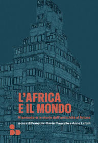Title: L'Africa e il mondo: Riannodare le storie dall'antichità al futuro, Author: François-Xavier Fauvelle