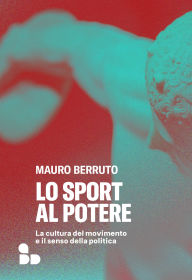 Title: Lo sport al potere: La cultura del movimento e il senso della politica, Author: Mauro Berruto