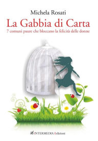 Title: La gabbia di carta: Sette paure comuni che bloccano la felicità delle donne, Author: Michela Rosati