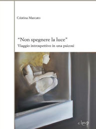 Title: Non spegnere la luce: Viaggio introspettivo in una psicosi, Author: Cristina Marcato