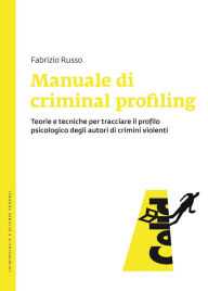 Title: Manuale di criminal profiling: Teorie e tecniche per tracciare il profilo psicologico degli autori di crimini violenti, Author: Fabrizio Russo