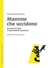 Title: Mamme che uccidono: Necessità di capire e responsabilità di prevenire, Author: Alessandra Bramante