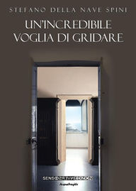 Title: Un'incredibile voglia di gridare, Author: Della Nave Spini Stefano