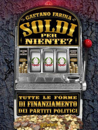 Title: Soldi per niente? Tutte le forme di finanziamento dei partiti politici, Author: Gaetano Farina