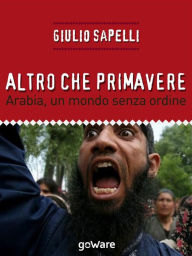 Title: Altro che primavere: Arabia, un mondo senza ordine, Author: Giulio Sapelli