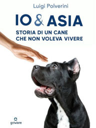 Title: Io & Asia. Storia di un cane che non voleva vivere, Author: Luigi Polverini