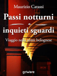 Title: Passi notturni e inquieti sguardi. Viaggio per le vie e l'arte di Bologna, Author: Maurizio Catassi