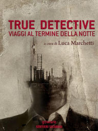 Title: True Detective. Viaggi al termine della notte, Author: a cura di Luca Marchetti