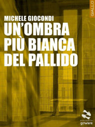 Title: Un'ombra più bianca del pallido, Author: Michele Giocondi