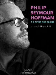 Title: Philip Seymour Hoffman. The Actor That Rocked, Author: a cura di Marco Bolsi
