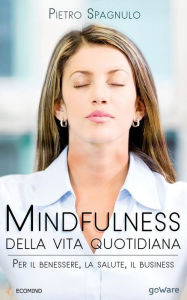 Title: Mindfulness della vita quotidiana. Per il benessere, la salute, il business, Author: Pietro Spagnulo