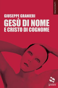 Title: Gesù di nome e Cristo di cognome, Author: Giuseppe Granieri