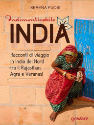Title: Indimenticabile india. Racconti di viaggio in India del Nord tra il Rajasthan, Agra e Varanasi, Author: Serena Puosi