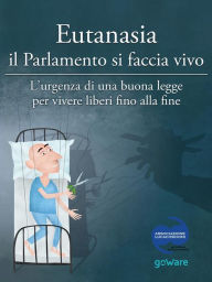 Title: Eutanasia il Parlamento si faccia vivo: L'urgenza di una buona legge per vivere liberi fino alla fine, Author: AA.VV.