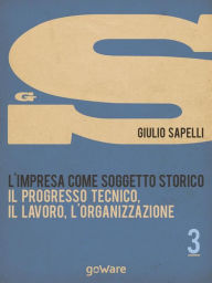 Title: L'impresa come soggetto storico. Il progresso tecnico, il lavoro, l'organizzazione - Vol. 3, Author: Giulio Sapelli
