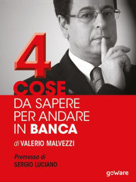 Title: Quattro cose da sapere per andare in banca. Tecniche per ottenere finanziamenti e accedere al mercato del credito, per le piccole e medie imprese (PMI). Premessa di Sergio Luciano, Author: Valerio Malvezzi