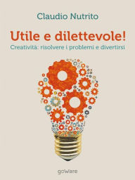 Title: Utile e dilettevole! Creatività: risolvere i problemi e divertirsi, Author: Claudio Nutrito