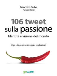 Title: 106 Tweet sulla passione. Identità e visione del mondo: Non solo passione amorosa e vendicativa, Author: Francesco Barba