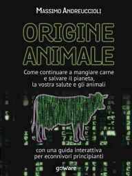 Title: Origine animale. Come continuare a mangiare carne e salvare il pianeta, la vostra salute e gli animali: Con una guida interattiva per econnivori principianti, Author: Massimo Andreuccioli