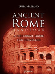 Title: Ancient Rome Handbook. A historical guide for travelers, Author: Luisa Maesano