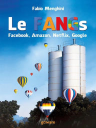 Title: Le FANGs: Facebook, Amazon, Netflix, Google: I grandi gruppi della new economy nell'epoca della stagnazione economica, Author: Fabio Menghini