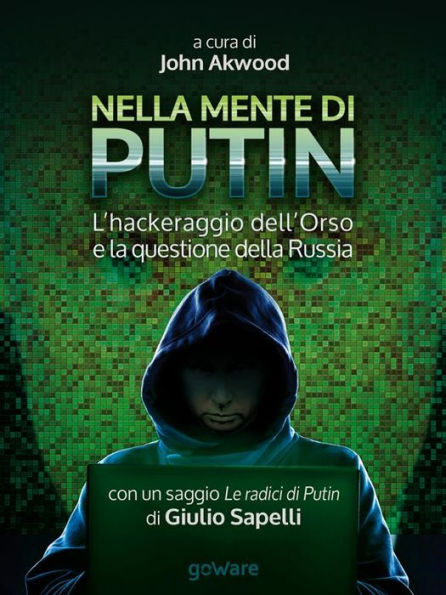 Nella mente di Putin. L'hackeraggio dell'Orso e la questione della Russia. Con un saggio Le radici di Putin di Giulio Sapelli