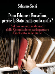 Title: Dopo Falcone e Borsellino, perché lo Stato trattò con la mafia?: Sul documento inabissato dalla Commissione parlamentare d'inchiesta sulle mafie, Author: Salvatore Sechi