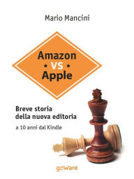 Title: Amazon vs Apple. Breve storia della nuova editoria. A 10 anni dal Kindle, Author: Mario Mancini